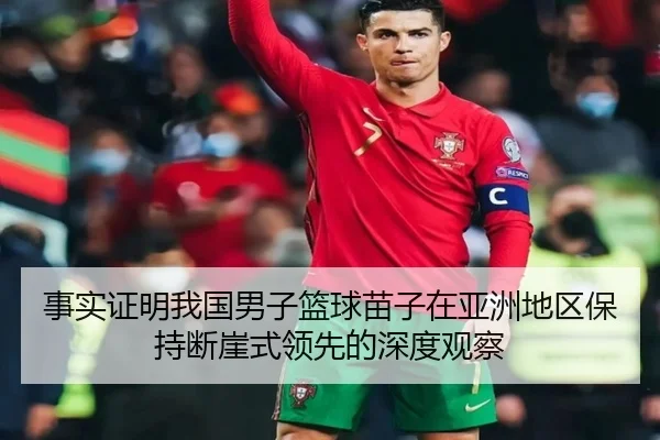 事实证明我国男子篮球苗子在亚洲地区保持断崖式领先的深度观察